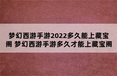 梦幻西游手游2022多久能上藏宝阁 梦幻西游手游多久才能上藏宝阁